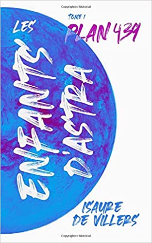 LES ENFANTS D&rsquo;ASTRA, tome 1 : Plan 439 de Isaure de&nbsp;Villers.